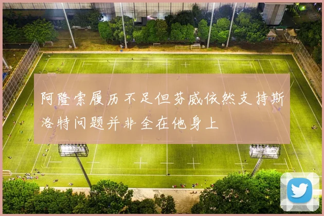阿隆索履历不足但芬威依然支持斯洛特问题并非全在他身上
