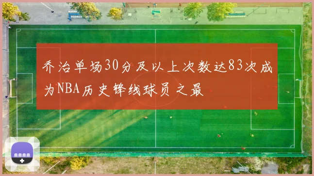 乔治单场30分及以上次数达83次成为NBA历史锋线球员之最