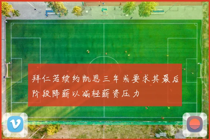 拜仁若续约凯恩三年或要求其最后阶段降薪以减轻薪资压力