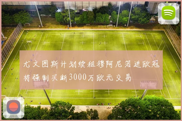 尤文图斯计划续租穆阿尼若进欧冠将强制买断3000万欧元交易