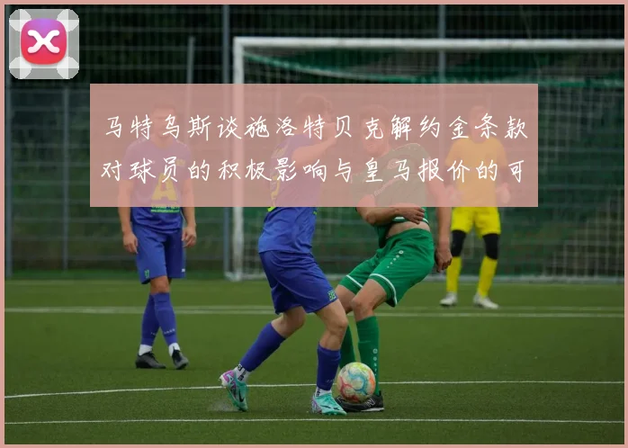 马特乌斯谈施洛特贝克解约金条款对球员的积极影响与皇马报价的可能性