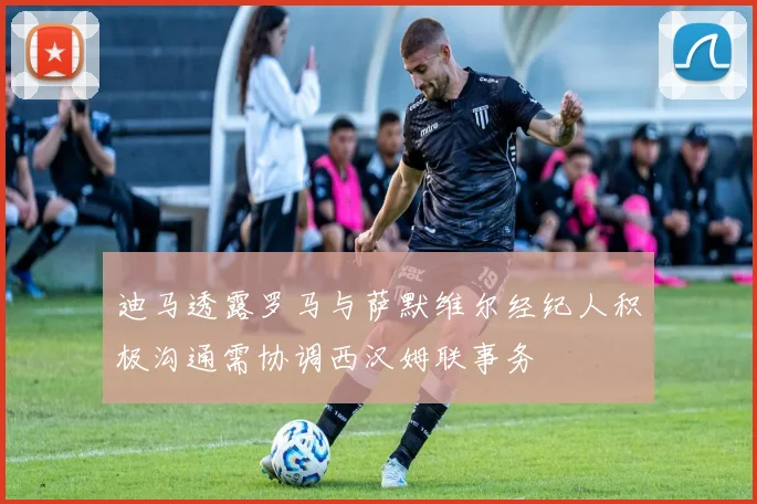 迪马透露罗马与萨默维尔经纪人积极沟通需协调西汉姆联事务