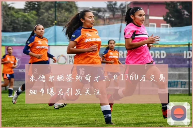 米德尔顿签约奇才三年1760万交易细节曝光引发关注