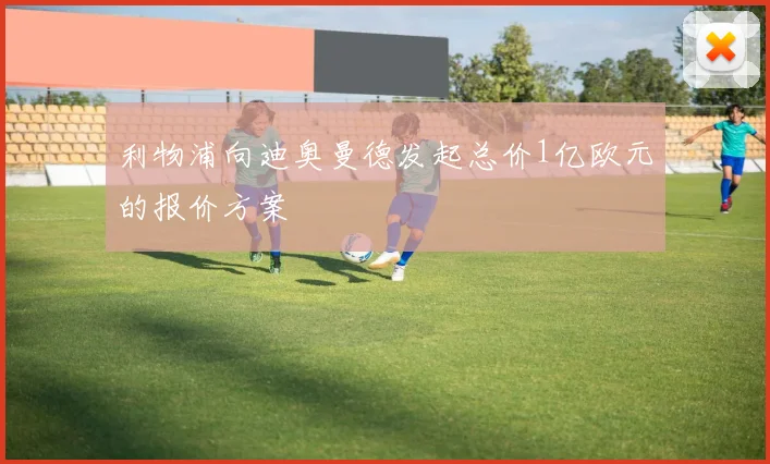 利物浦向迪奥曼德发起总价1亿欧元的报价方案
