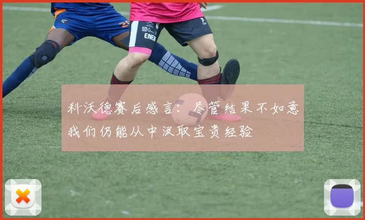 科沃德赛后感言：尽管结果不如意我们仍能从中汲取宝贵经验