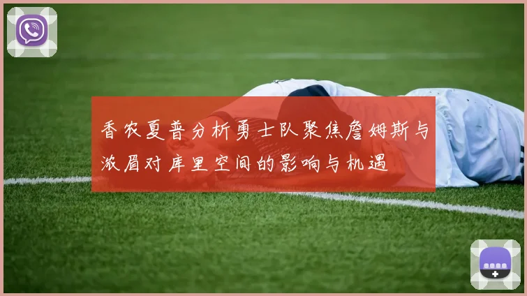 香农夏普分析勇士队聚焦詹姆斯与浓眉对库里空间的影响与机遇