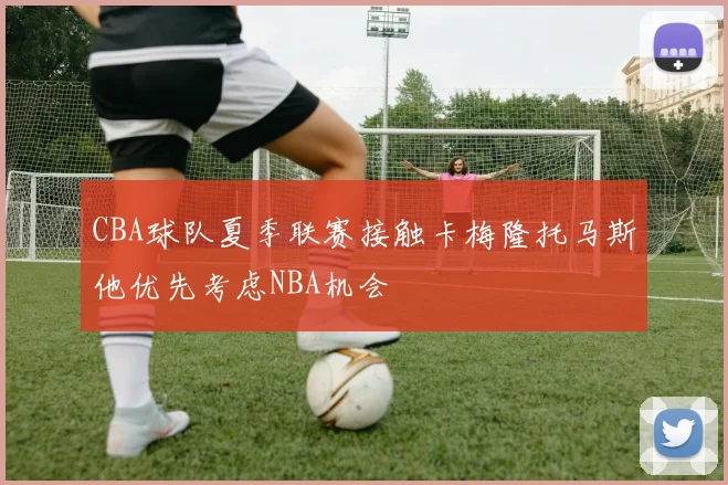 CBA球队夏季联赛接触卡梅隆托马斯他优先考虑NBA机会