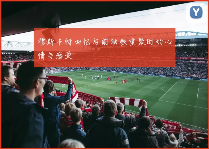 穆斯卡特回忆与前助教重聚时的心情与感受