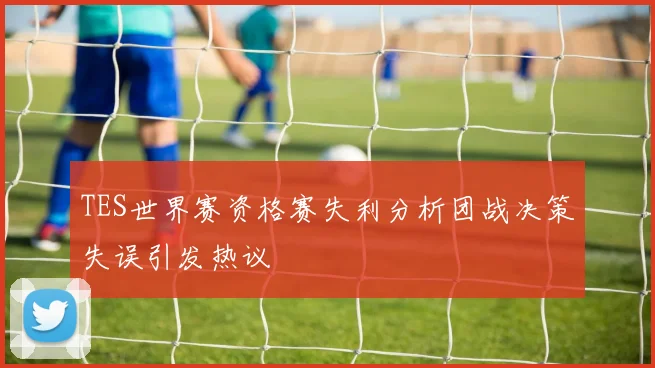 TES世界赛资格赛失利分析团战决策失误引发热议