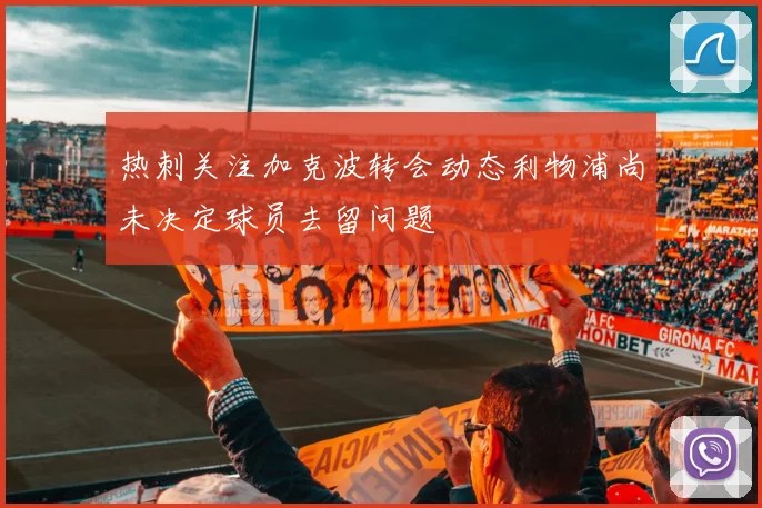 热刺关注加克波转会动态利物浦尚未决定球员去留问题