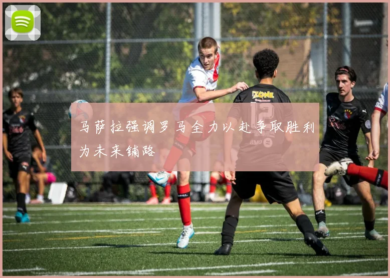 马萨拉强调罗马全力以赴争取胜利为未来铺路